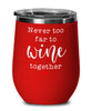 Funny Wine Glass Never Too Far To Wine Together 12oz Stemless Tumblers