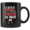 Funny Wine Mug I Have Twins So I Drink Twice As Much 11oz Black Coffee Mugs