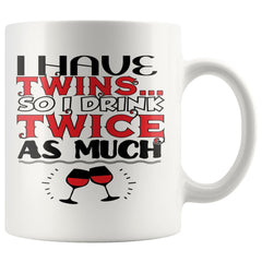 Funny Wine Mug I Have Twins So I Drink Twice As Much 11oz White Coffee Mugs