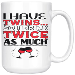 Funny Wine Mug I Have Twins So I Drink Twice As Much 15oz White Coffee Mugs