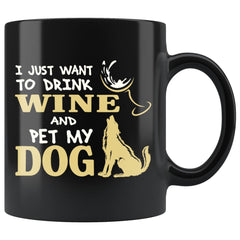Funny Wine Mug I Just Want To Drink Wine And Pet My Dog 11oz Black Coffee Mugs