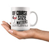 Funny Wine Mug Of Course Size Matters Nobody Wants A Small 11oz White Coffee Mugs