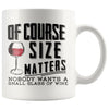 Funny Wine Mug Of Course Size Matters Nobody Wants A Small 11oz White Coffee Mugs