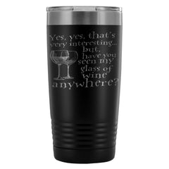 Funny Wine Travel Mug Have You Seen My Glass Of 20oz Stainless Steel Tumbler