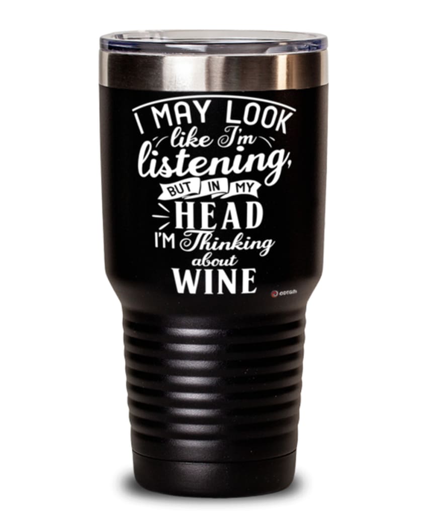 Funny Wine Tumbler I May Look Like I'm Listening But In My Head I'm Thinking About Wine 30oz Stainless Steel Black