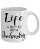 Funny Woodworker Mug Life Is Better With Woodworking Coffee Cup 11oz 15oz White