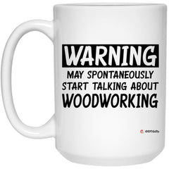Funny Woodworker Mug Warning May Spontaneously Start Talking About Woodworking Coffee Cup 15oz White 21504