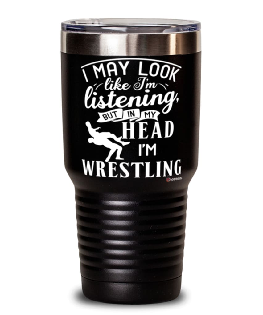Funny Wrestler Tumbler I May Look Like I'm Listening But In My Head I'm Wrestling 30oz Stainless Steel Black