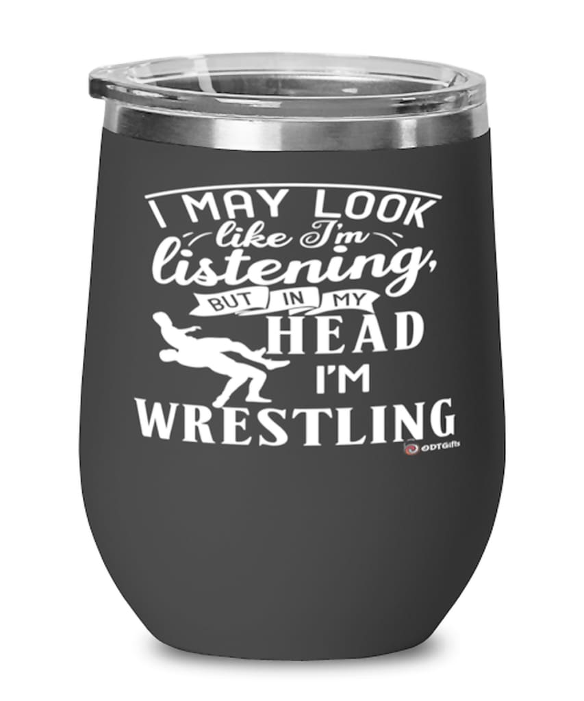 Funny Wrestler Wine Glass I May Look Like I'm Listening But In My Head I'm Wrestling 12oz Stainless Steel Black