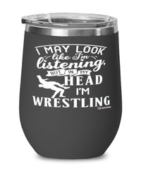 Funny Wrestler Wine Glass I May Look Like I'm Listening But In My Head I'm Wrestling 12oz Stainless Steel Black