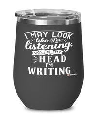 Funny Writer Author Wine Glass I May Look Like I'm Listening But In My Head I'm Writing 12oz Stainless Steel Black