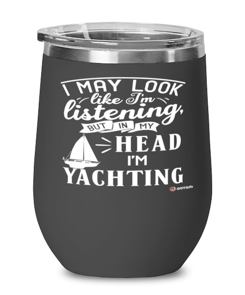 Funny Yacht Wine Glass I May Look Like I'm Listening But In My Head I'm Yachting 12oz Stainless Steel Black