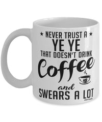 Funny Ye Ye Mug Never Trust A Ye Ye That Doesn't Drink Coffee and Swears A Lot Coffee Cup 11oz 15oz White