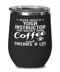 Funny Yoga Instructor Wine Glass Never Trust A Yoga Instructor That Doesn't Drink Coffee and Swears A Lot 12oz Stainless Steel Black