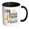 Funny Yoga Mug I Do Yoga To Burn Off The Crazy White 11oz Accent Coffee Mugs