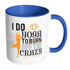 Funny Yoga Mug I Do Yoga To Burn Off The Crazy White 11oz Accent Coffee Mugs