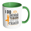 Funny Yoga Mug I Do Yoga To Burn Off The Crazy White 11oz Accent Coffee Mugs