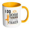 Funny Yoga Mug I Do Yoga To Burn Off The Crazy White 11oz Accent Coffee Mugs