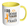 Funny Yoga Mug I Do Yoga To Burn Off The Crazy White 11oz Accent Coffee Mugs