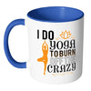 Funny Yoga Mug I Do Yoga To Burn Off The Crazy White 11oz Accent Coffee Mugs