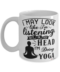 Funny Yoga Mug I May Look Like I'm Listening But In My Head I'm Doing Yoga Coffee Cup White