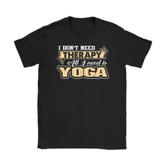 Funny Yoga Shirt I Dont Need Therapy All I Need Is Yoga Gildan Womens T-Shirt