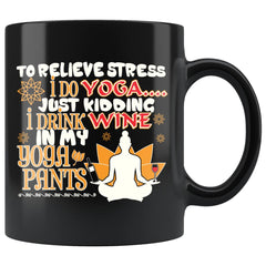 Funny Yoga Wine Mug To Relieve Stress I Do Yoga 11oz Black Coffee Mugs