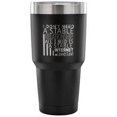 Geek Travel Mug I Dont Need A Stable Relationship 30 oz Stainless Steel Tumbler