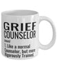 Grief Counselor Mug Like A Normal Counselor But More Rigorously Trained Coffee Cup 11oz 15oz White