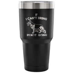 GSD Travel Mug If I Cant Bring My Dog Im Not Going 30 oz Stainless Steel Tumbler