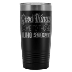 Gym Travel Mug Good Things Come To Those Who Sweat 20oz Stainless Steel Tumbler