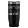 Gym Travel Mug Good Things Come To Those Who Sweat 20oz Stainless Steel Tumbler