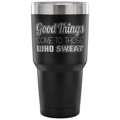 Gym Travel Mug Good Things Come To Those Who Sweat 30 oz Stainless Steel Tumbler