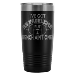 Gym Travel Mug Ive Got 99 Problems But A Bench 20oz Stainless Steel Tumbler