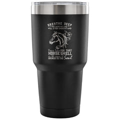 Horse Travel Mug Breathe Deep Because No One Will Ever 30 oz Stainless Steel Tumbler