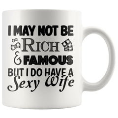 Husband Mug May Not Be Rich Famous But I Have A Sexy Wife 11oz White Coffee Mugs