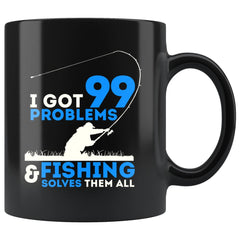 I Got 99 Problems And Fishing Solves Them All 11oz Black Coffee Mugs