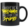 I Might Be A Mechanic But I Cant Fix Stupid 11oz Black Coffee Mugs