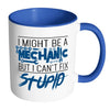 I Might Be A Mechanic But I Can't Fix Stupid White 11oz Accent Coffee Mugs