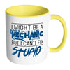 I Might Be A Mechanic But I Can't Fix Stupid White 11oz Accent Coffee Mugs