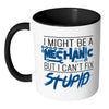 I Might Be A Mechanic But I Can't Fix Stupid White 11oz Accent Coffee Mugs