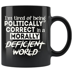 Im Tired Of Being Politically Correct In A Morally 11oz Black Coffee Mugs