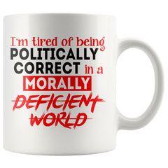 Im Tired Of Being Politically Correct In Morally Deficient 11oz White Coffee Mugs