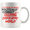 Im Tired Of Being Politically Correct In Morally Deficient 11oz White Coffee Mugs