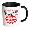 I'm Tired Of being Politically Correct Mug White 11oz Accent Coffee Mugs