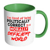 I'm Tired Of being Politically Correct Mug White 11oz Accent Coffee Mugs