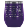 In Wine There Is Wisdom In Beer There is Fun 12 oz Stainless Steel Wine Tumbler