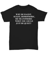 LGBT Shirt Why Be Racist Sexist Homophobic Or Transphobic When You Could Just Be Quiet Unisex T-shirt
