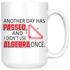 Math Mug Another Day Passed Didnt Use Algebra Once 15oz White Coffee Mugs