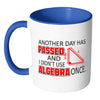 Math Mug Another Day Passed Didn't Use Algebra White 11oz Accent Coffee Mugs